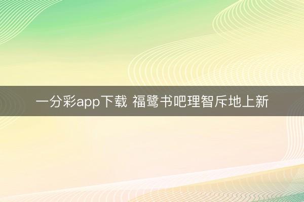 一分彩app下载 福鹭书吧理智斥地上新