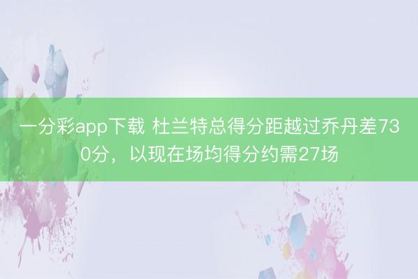 一分彩app下载 杜兰特总得分距越过乔丹差730分,以现在场均得分约需27场