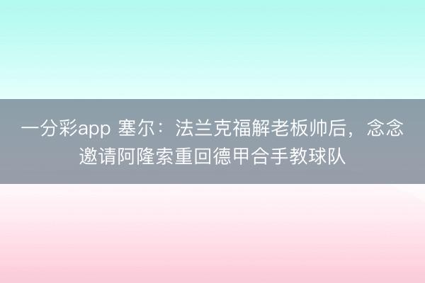 一分彩app 塞尔：法兰克福解老板帅后，念念邀请阿隆索重回德甲合手教球队
