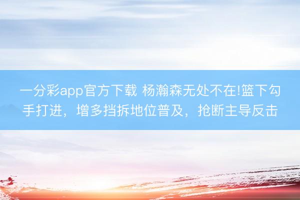 一分彩app官方下载 杨瀚森无处不在!篮下勾手打进,增多挡拆地位普及,抢断主导反击