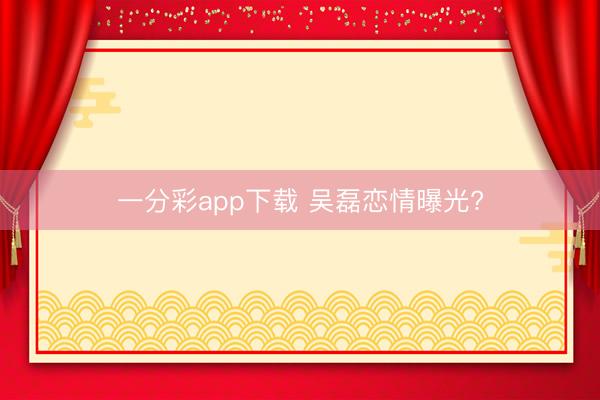 一分彩app下载 吴磊恋情曝光?