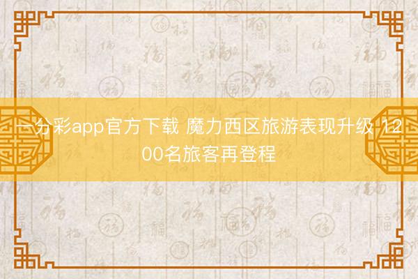 一分彩app官方下载 魔力西区旅游表现升级 1200名旅客再登程
