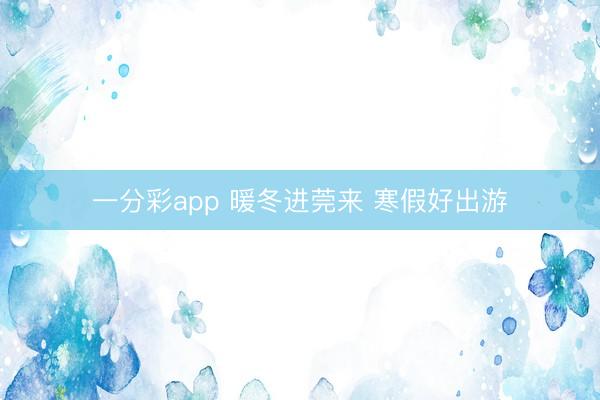 一分彩app 暖冬进莞来 寒假好出游