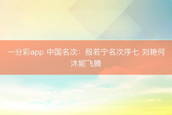一分彩app 中国名次：殷若宁名次序七 刘艳何沐妮飞腾