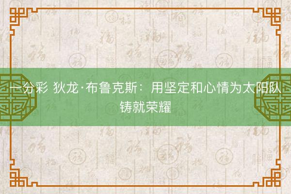 一分彩 狄龙·布鲁克斯：用坚定和心情为太阳队铸就荣耀