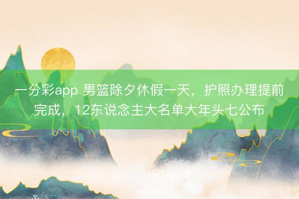一分彩app 男篮除夕休假一天,护照办理提前完成,12东说念主大名单大年头七公布