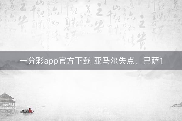 一分彩app官方下载 亚马尔失点，巴萨1