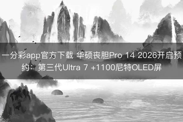 一分彩app官方下载 华硕丧胆Pro 14 2026开启预约：第三代Ultra 7 +1100尼特OLED屏