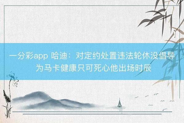 一分彩app 哈迪:对定约处置违法轮休没倡导 为马卡健康只可死心他出场时辰
