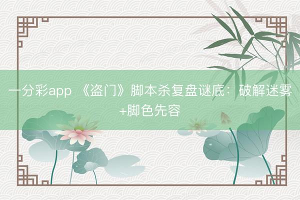 一分彩app 《盗门》脚本杀复盘谜底:破解迷雾+脚色先容