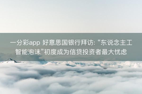 一分彩app 好意思国银行拜访: “东说念主工智能泡沫”初度成为信贷投资者最大忧虑