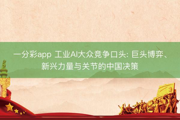 一分彩app 工业AI大众竞争口头: 巨头博弈、新兴力量与关节的中国决策