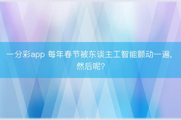 一分彩app 每年春节被东谈主工智能颤动一遍, 然后呢?