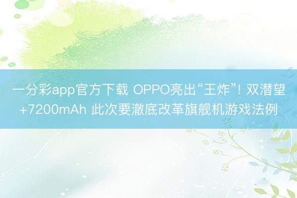 一分彩app官方下载 OPPO亮出“王炸”! 双潜望+7200mAh 此次要澈底改革旗舰机游戏法例