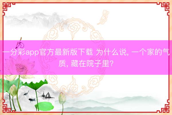 一分彩app官方最新版下载 为什么说， 一个家的气质， 藏在院子里?